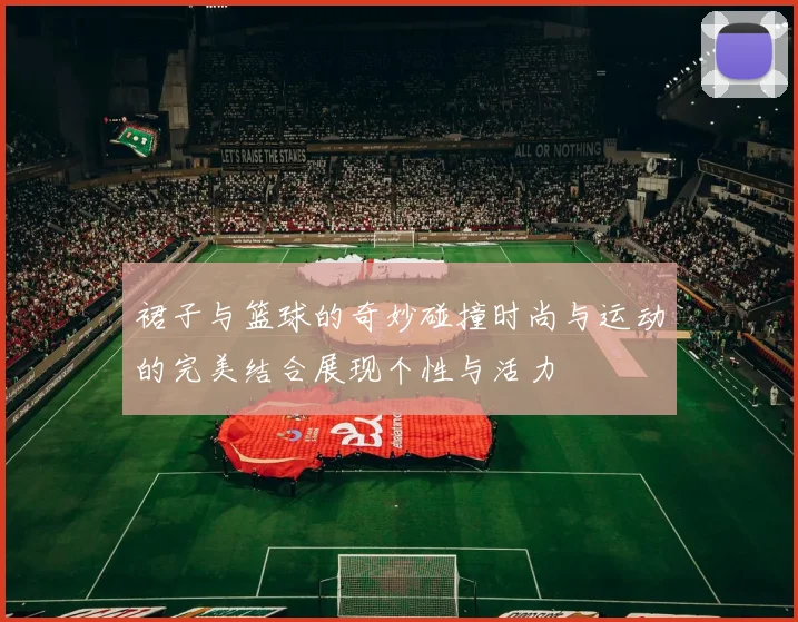 裙子与篮球的奇妙碰撞时尚与运动的完美结合展现个性与活力