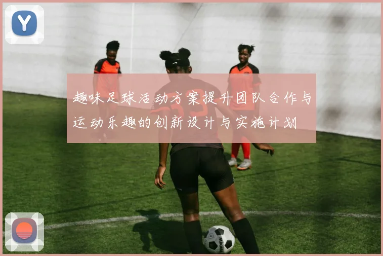 趣味足球活动方案提升团队合作与运动乐趣的创新设计与实施计划